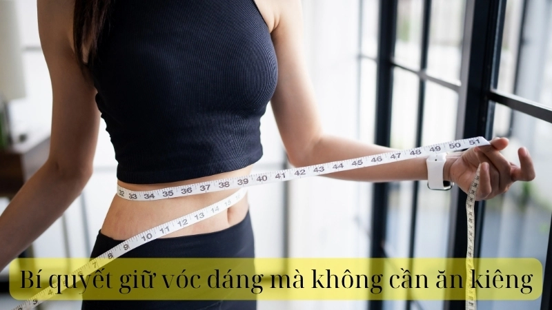 Bí quyết giữ vóc dáng mà không cần ăn kiêng