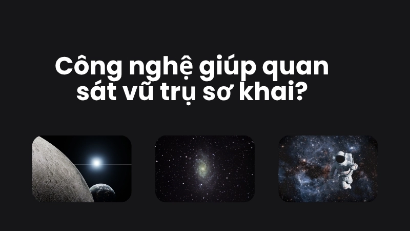 Công nghệ nào giúp quan sát vũ trụ sơ khai?