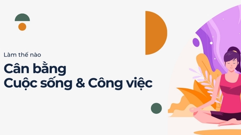 Làm thế nào để cân bằng giữa công việc và cuộc sống?
