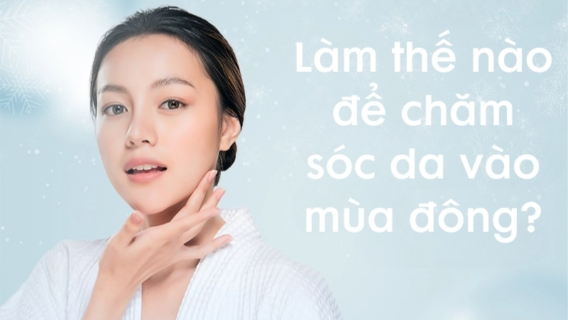 Làm thế nào để chăm sóc da vào mùa đông hiệu quả?