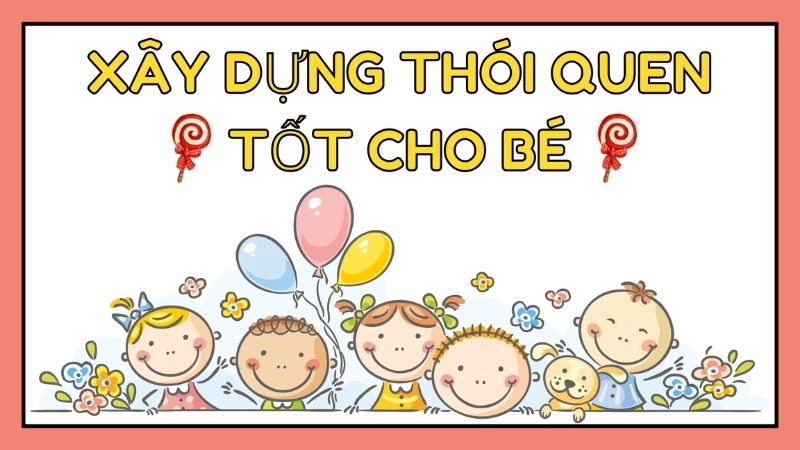 Làm thế nào để xây dựng thói quen tốt cho con?