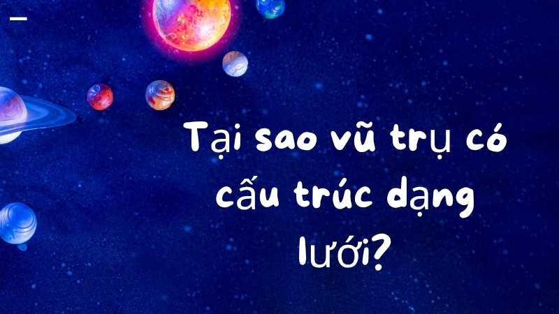 Tại sao vũ trụ có cấu trúc dạng lưới?