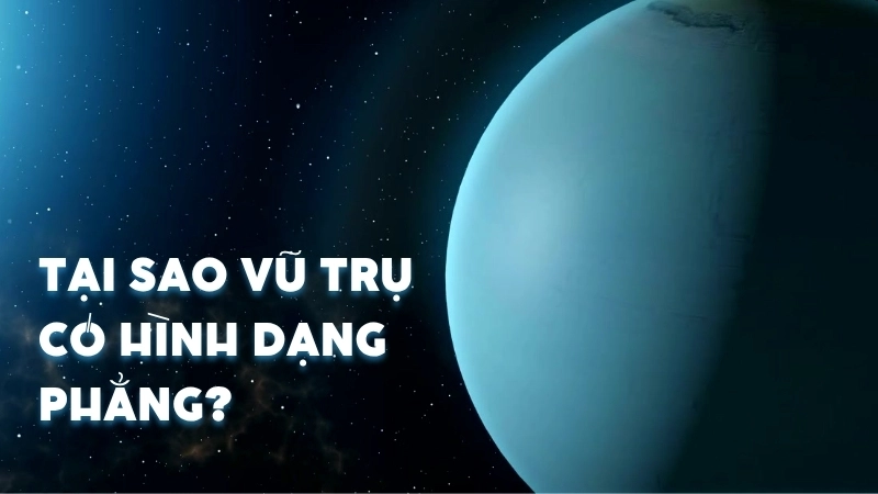 Tại sao vũ trụ có hình dạng phẳng?