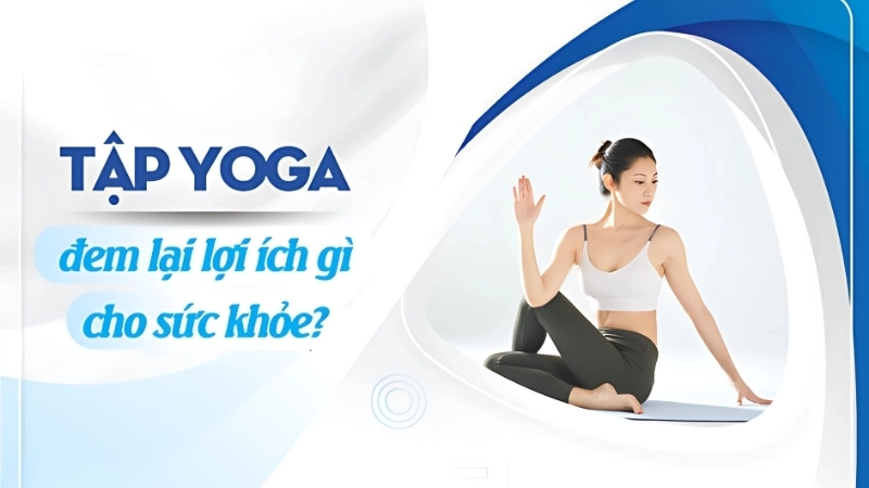 Tập yoga có lợi ích gì cho sức khỏe?