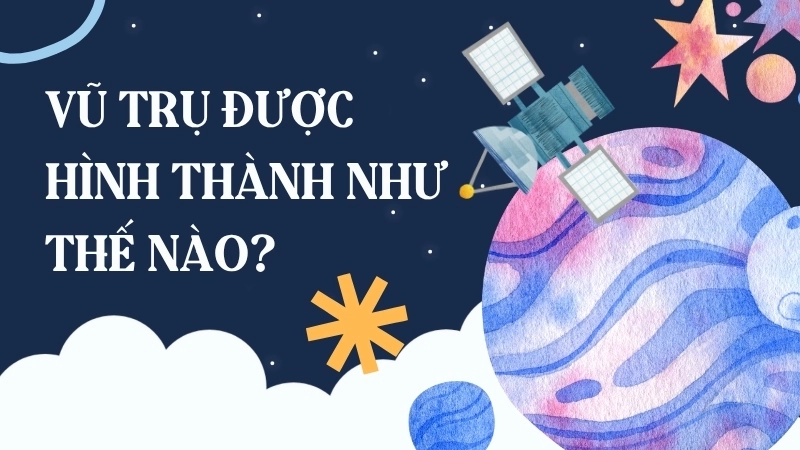 Vũ trụ được hình thành như thế nào?