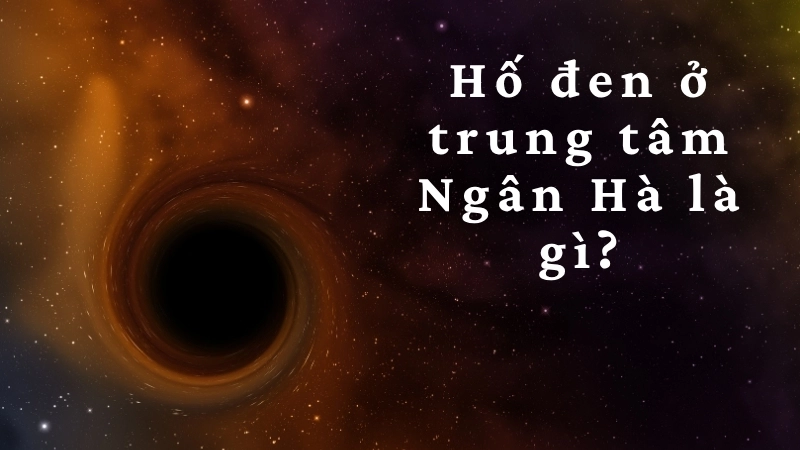 Hố đen ở trung tâm Ngân Hà là gì?