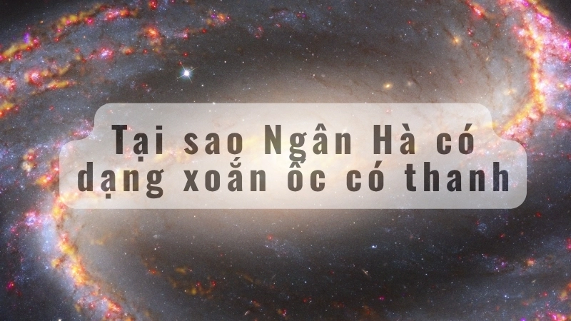 Tại sao Ngân Hà có dạng xoắn ốc có thanh