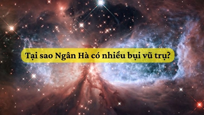 Tại sao Ngân Hà có nhiều bụi vũ trụ?