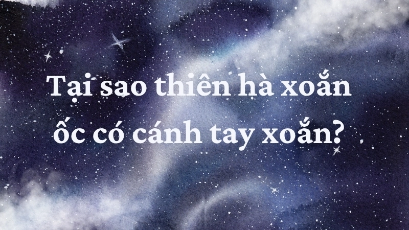 Tại sao thiên hà xoắn ốc có cánh tay xoắn?
