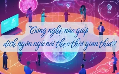 Giải mã công nghệ dịch ngôn ngữ theo thời gian thực