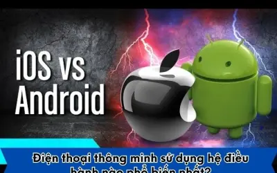 Android hay iOS - Đâu là hệ điều hành phổ biến nhất?