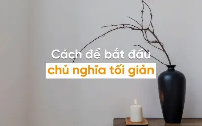 Cách đơn giản để bắt đầu sống tối giản mà không thấy áp lực