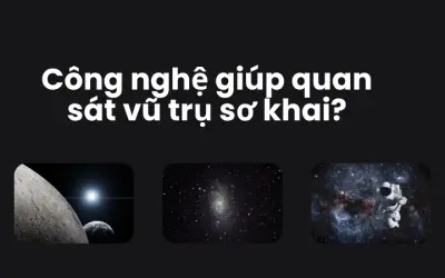 Công nghệ nào giúp quan sát vũ trụ sơ khai hiệu quả?