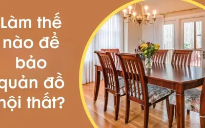 Làm thế nào để bảo quản đồ nội thất tránh hư hỏng?