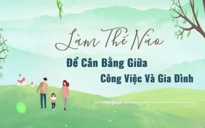 Làm thế nào để cân bằng giữa công việc và gia đình?