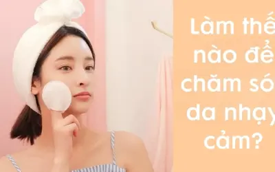 Làm thế nào để chăm sóc da nhạy cảm đúng cách hằng ngày?