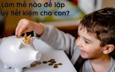 Làm thế nào để lập quỹ tiết kiệm cho con an toàn nhất?