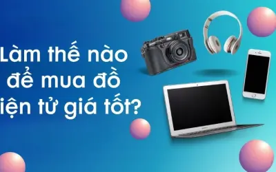 Làm thế nào để mua đồ điện tử giá tốt khi có nhiều lựa chọn?