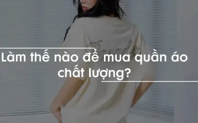 Làm thế nào để mua quần áo chất lượng và bền đẹp lâu dài?