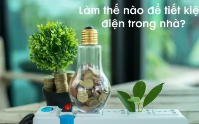 Làm thế nào để tiết kiệm điện trong nhà hiệu quả?