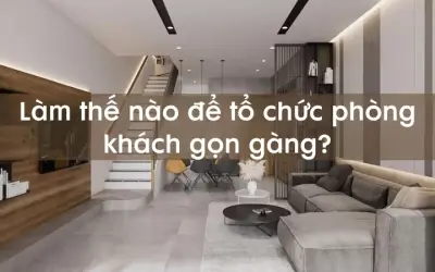 Làm thế nào để tổ chức phòng khách gọn gàng đẹp mắt?