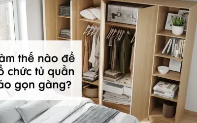 Làm thế nào để tổ chức tủ quần áo gọn gàng và ngăn nắp?