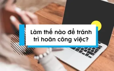 Làm thế nào để tránh trì hoãn công việc và tăng năng suất?