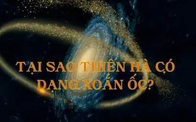 Tại sao thiên hà có dạng xoắn ốc trong vũ trụ rộng lớn?