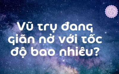 Vũ trụ đang giãn nở với tốc độ bao nhiêu mỗi giây?