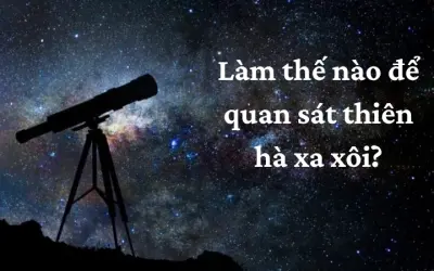 Làm thế nào để quan sát thiên hà xa xôi trong vũ trụ?