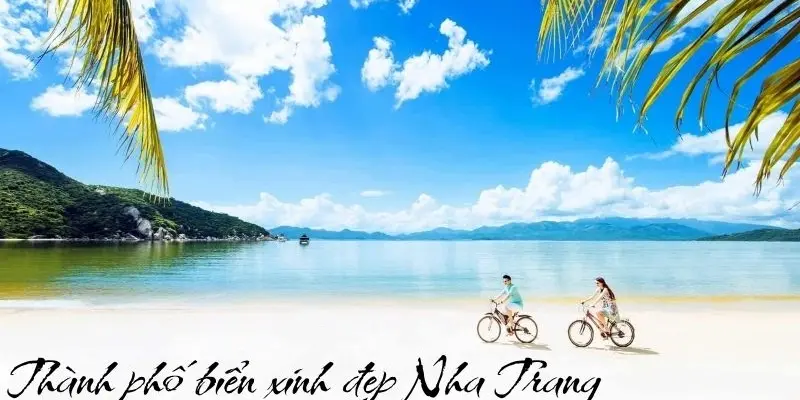 Nha Trang - Thành phố biển xinh đẹp nổi tiếng của Việt Nam