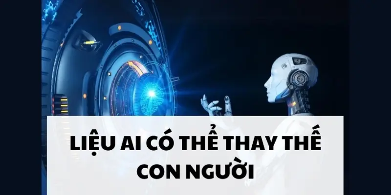 AI có thay thế con người không trong tương lai gần?