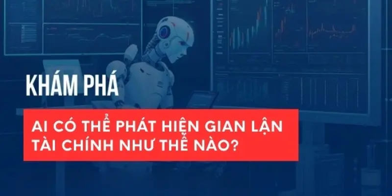 AI hoạt động như thế nào trong phòng chống gian lận?