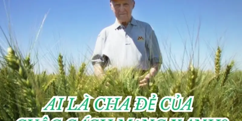 Ai là cha đẻ của cuộc cách mạng xanh toàn cầu?