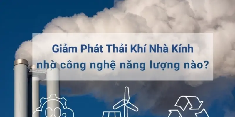 Các công nghệ năng lượng giúp giảm khí thải nhà kính?