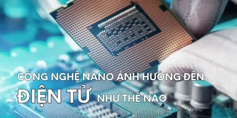 Công nghệ nano thay đổi ngành điện tử ra sao?
