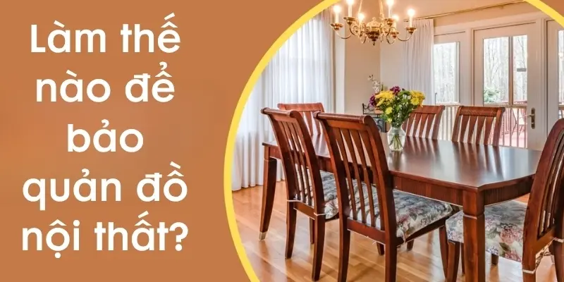 Làm thế nào để bảo quản đồ nội thất tránh hư hỏng?