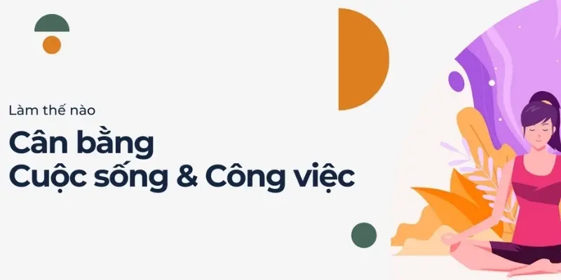 Làm thế nào để cân bằng giữa công việc và cuộc sống?