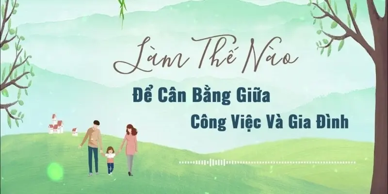 Làm thế nào để cân bằng giữa công việc và gia đình?