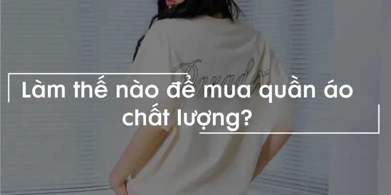 Làm thế nào để mua quần áo chất lượng và bền đẹp lâu dài?