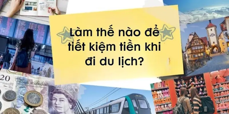 Làm thế nào để tiết kiệm tiền khi đi du lịch thông minh?