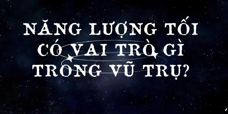 Năng lượng tối có vai trò gì trong vũ trụ hiện đại?
