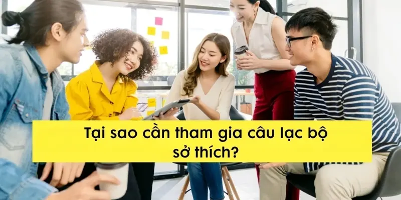Tại sao cần tham gia câu lạc bộ sở thích để học hỏi?