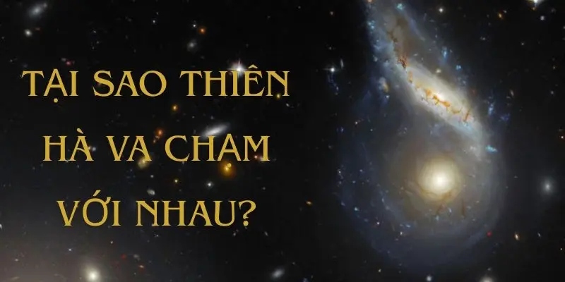 Tại sao thiên hà va chạm với nhau trong vũ trụ rộng lớn?