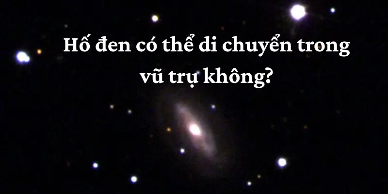 Hố đen có thể di chuyển trong vũ trụ không? Vì sao?