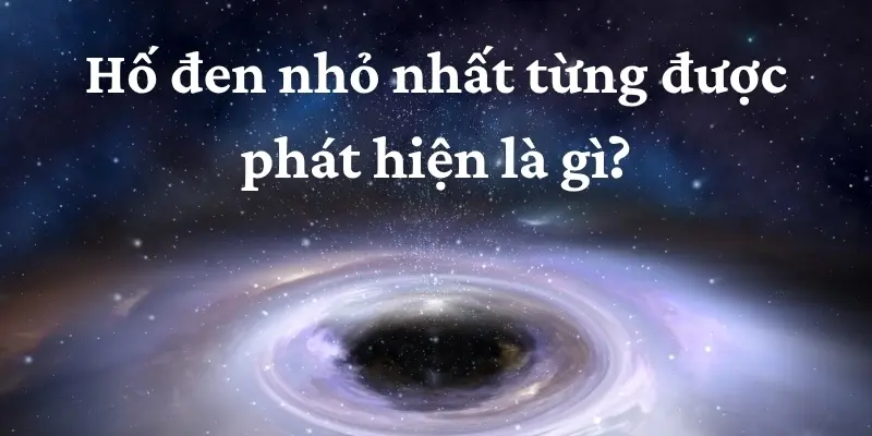 Hé lộ hố đen nhỏ nhất từng được phát hiện là gì?