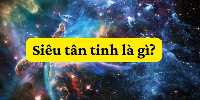 Siêu tân tinh là gì? Khám phá vụ nổ sao mạnh nhất vũ trụ