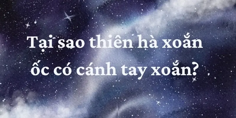 Tại sao thiên hà xoắn ốc hình thành cánh tay xoắn?