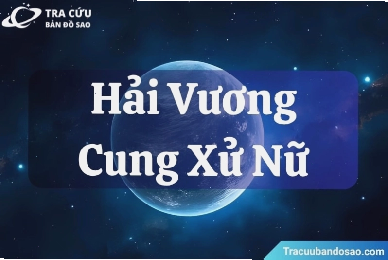 Hải Vương Tinh ở Xử Nữ dễ lo âu