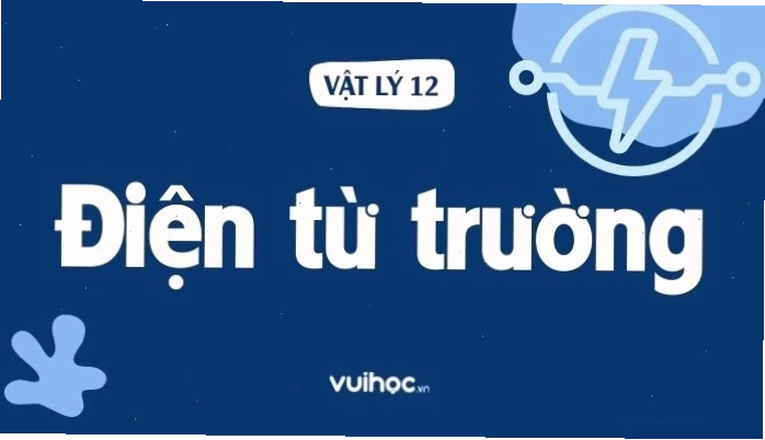 Lý thuyết điện từ trường trong Vật Lý 12
